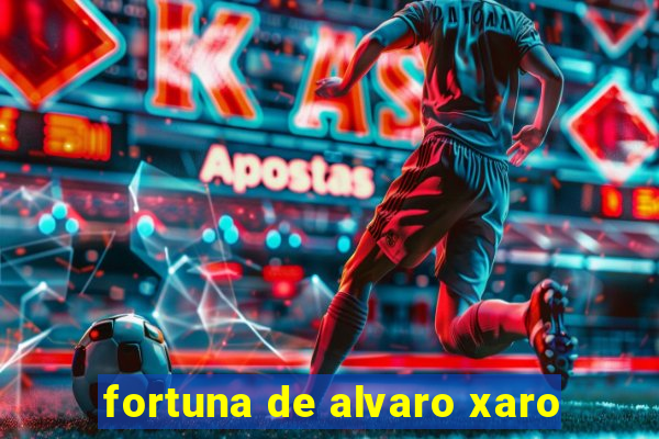 fortuna de alvaro xaro